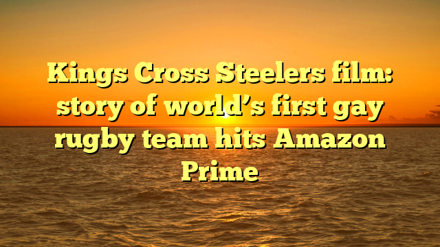 Kings Cross Steelers film: story of world’s first gay rugby team hits