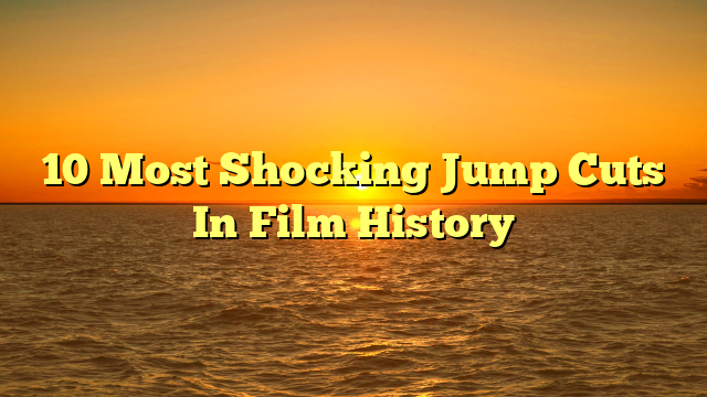 10 Most Shocking Jump Cuts In Film History