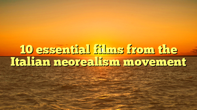 10 essential films from the Italian neorealism movement