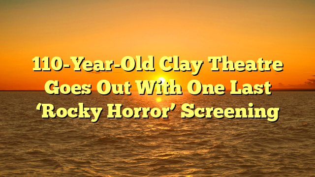 110-Year-Old Clay Theatre Goes Out With One Last ‘Rocky Horror’ Screening