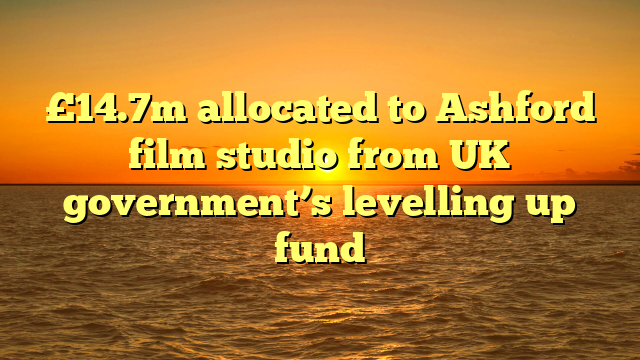 £14.7m allocated to Ashford film studio from UK government’s levelling up fund