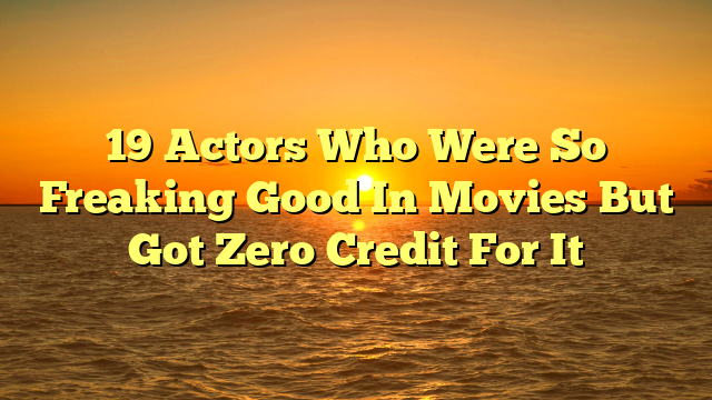 19 Actors Who Were So Freaking Good In Movies But Got Zero Credit For It