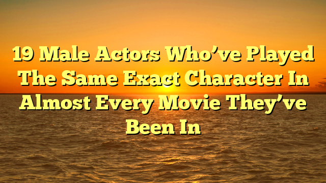 19 Male Actors Who’ve Played The Same Exact Character In Almost Every Movie They’ve Been In