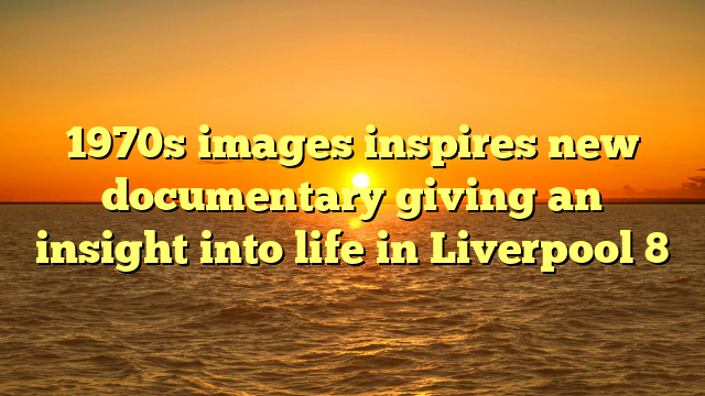 1970s images inspires new documentary giving an insight into life in Liverpool 8