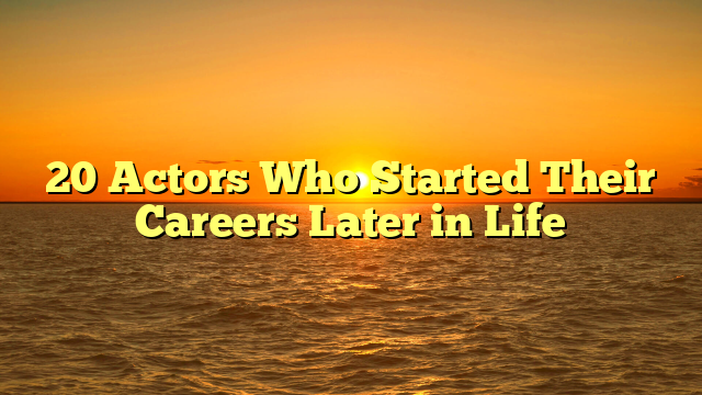 20 Actors Who Started Their Careers Later in Life