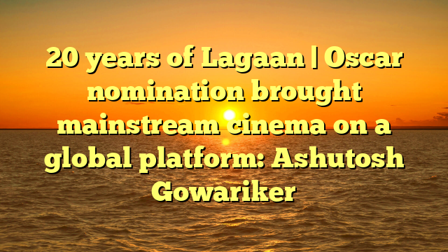 20 years of Lagaan | Oscar nomination brought mainstream cinema on a global platform: Ashutosh Gowariker