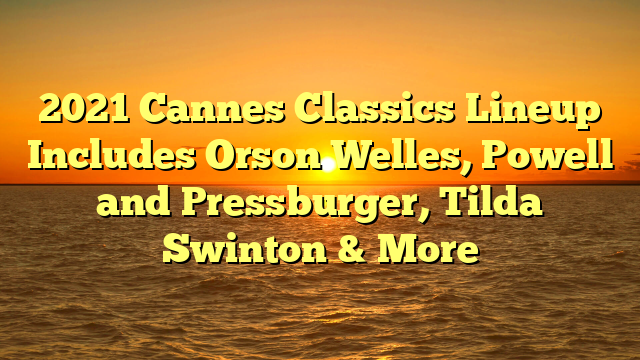 2021 Cannes Classics Lineup Includes Orson Welles, Powell and Pressburger, Tilda Swinton & More