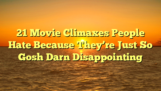 21 Movie Climaxes People Hate Because They’re Just So Gosh Darn Disappointing
