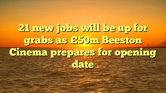 21 new jobs will be up for grabs as £50m Beeston Cinema prepares for opening date