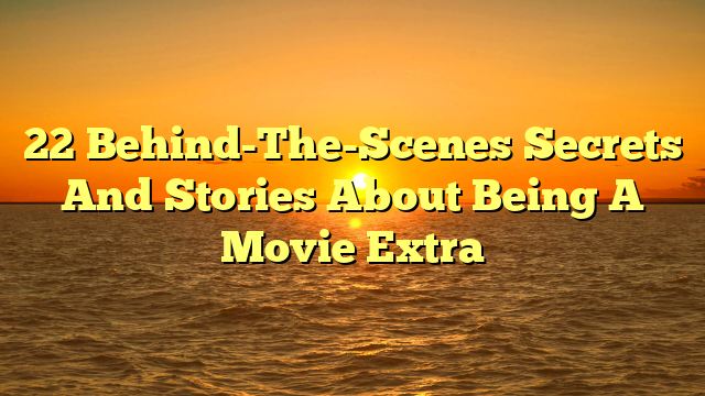 22 Behind-The-Scenes Secrets And Stories About Being A Movie Extra