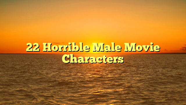 22 Horrible Male Movie Characters