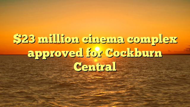 $23 million cinema complex approved for Cockburn Central