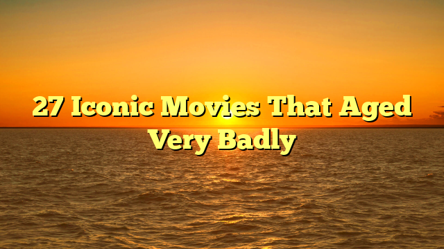 27 Iconic Movies That Aged Very Badly