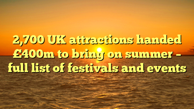 2,700 UK attractions handed £400m to bring on summer – full list of festivals and events