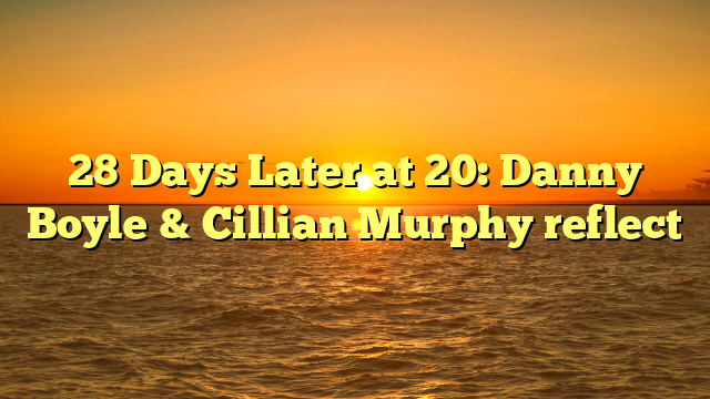 28 Days Later at 20: Danny Boyle & Cillian Murphy reflect