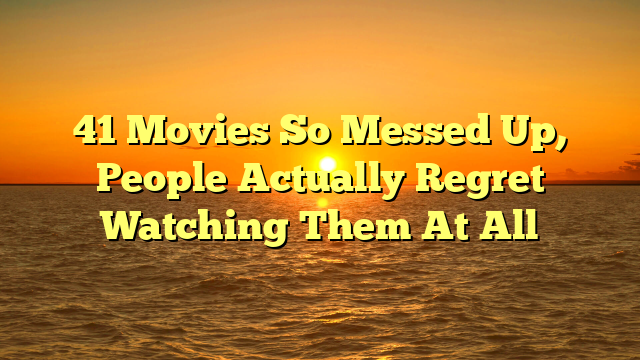 41 Movies So Messed Up, People Actually Regret Watching Them At All