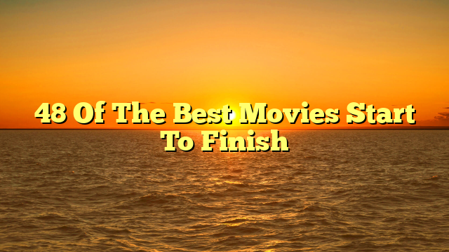 48 Of The Best Movies Start To Finish