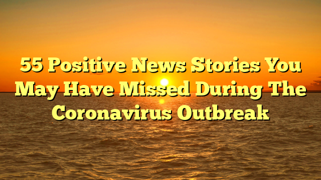 55 Positive News Stories You May Have Missed During The Coronavirus Outbreak