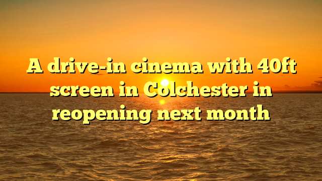 A drive-in cinema with 40ft screen in Colchester in reopening next month