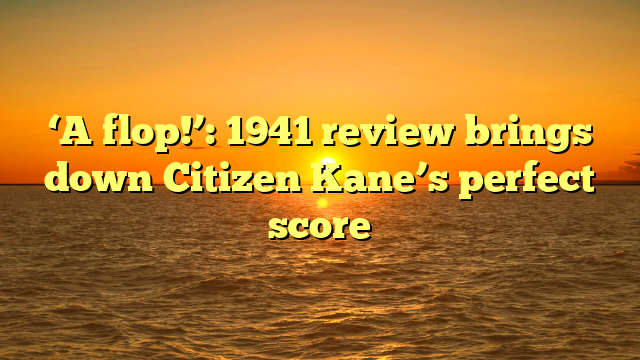 ‘A flop!’: 1941 review brings down Citizen Kane’s perfect score