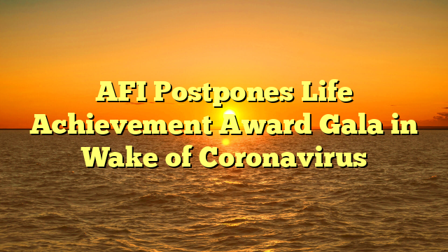 AFI Postpones Life Achievement Award Gala in Wake of Coronavirus