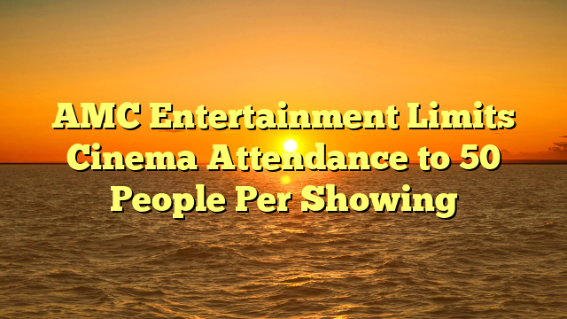 AMC Entertainment Limits Cinema Attendance to 50 People Per Showing