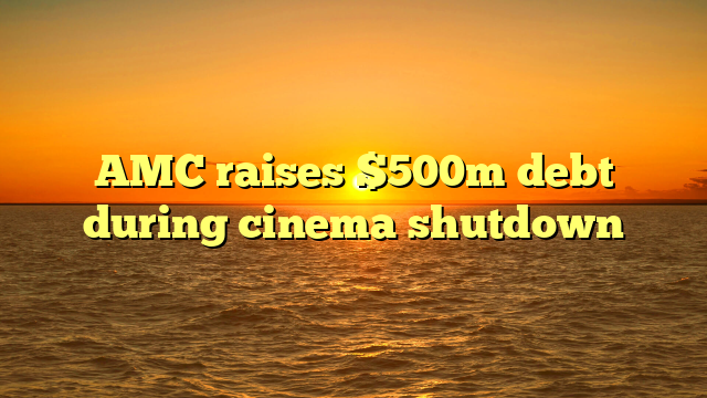 AMC raises $500m debt during cinema shutdown