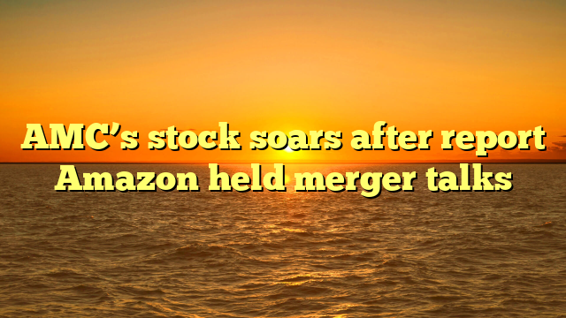 AMC’s stock soars after report Amazon held merger talks