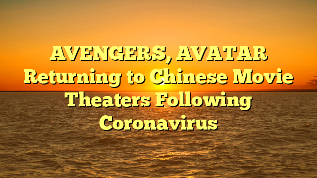 AVENGERS, AVATAR Returning to Chinese Movie Theaters Following Coronavirus