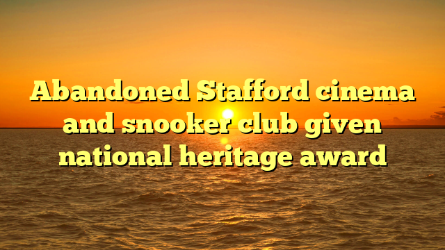 Abandoned Stafford cinema and snooker club given national heritage award