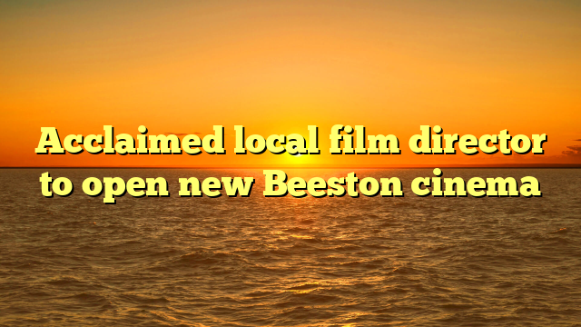 Acclaimed local film director to open new Beeston cinema
