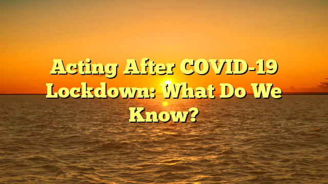 Acting After COVID-19 Lockdown: What Do We Know?