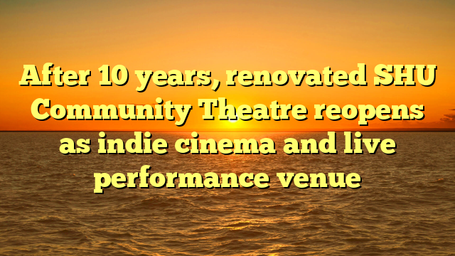 After 10 years, renovated SHU Community Theatre reopens as indie cinema and live performance venue