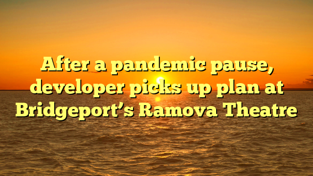 After a pandemic pause, developer picks up plan at Bridgeport’s Ramova Theatre