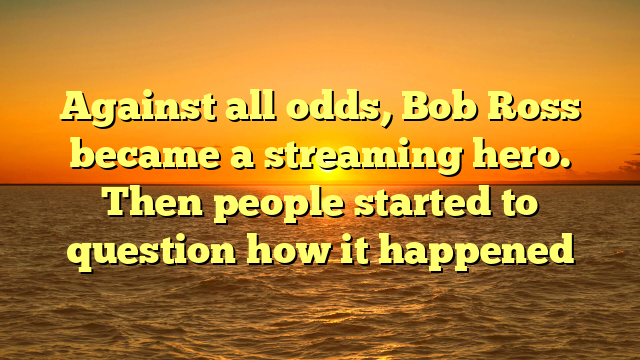 Against all odds, Bob Ross became a streaming hero. Then people started to question how it happened