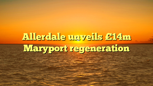 Allerdale unveils £14m Maryport regeneration