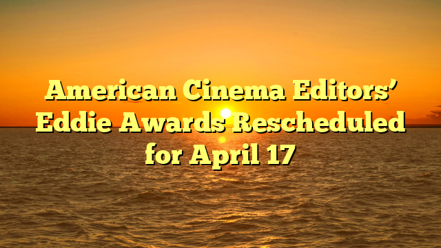 American Cinema Editors’ Eddie Awards Rescheduled for April 17