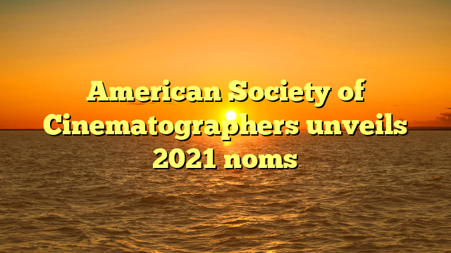 American Society of Cinematographers unveils 2021 noms