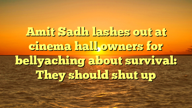 Amit Sadh lashes out at cinema hall owners for bellyaching about survival: They should shut up