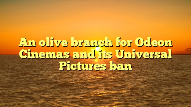 An olive branch for Odeon Cinemas and its Universal Pictures ban