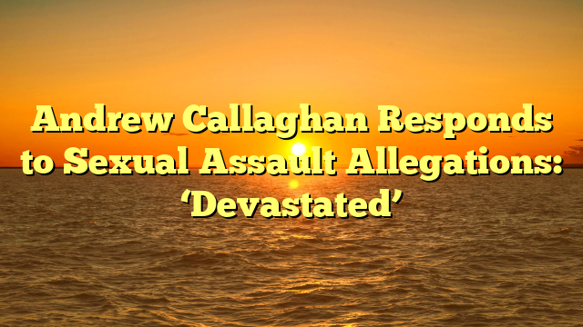 Andrew Callaghan Responds to Sexual Assault Allegations: ‘Devastated’