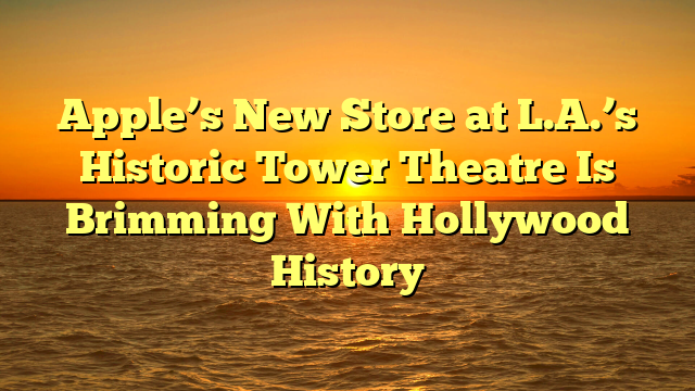 Apple’s New Store at L.A.’s Historic Tower Theatre Is Brimming With Hollywood History