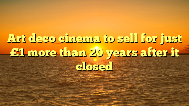 Art deco cinema to sell for just £1 more than 20 years after it closed