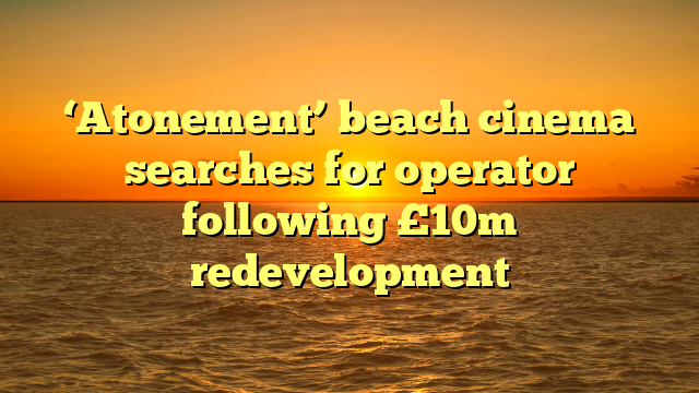 ‘Atonement’ beach cinema searches for operator following £10m redevelopment