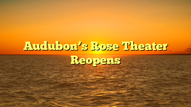 Audubon’s Rose Theater Reopens