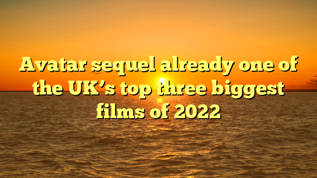 Avatar sequel already one of the UK’s top three biggest films of 2022