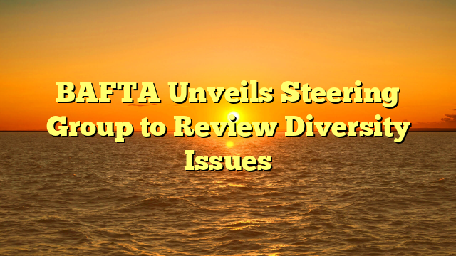 BAFTA Unveils Steering Group to Review Diversity Issues