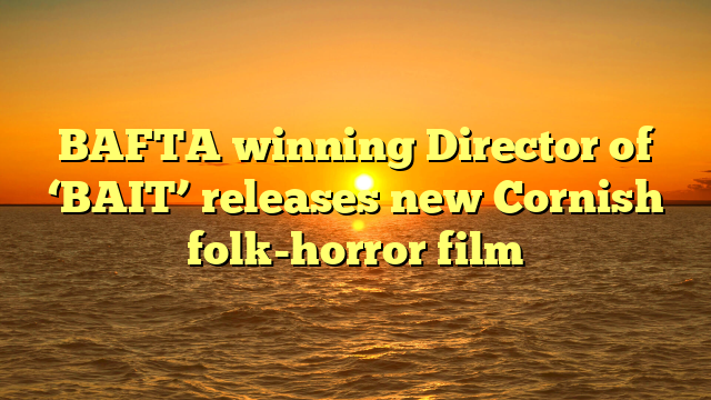 BAFTA winning Director of ‘BAIT’ releases new Cornish folk-horror film