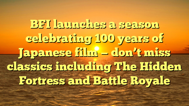 BFI launches a season celebrating 100 years of Japanese film — don’t miss classics including The Hidden Fortress and Battle Royale
