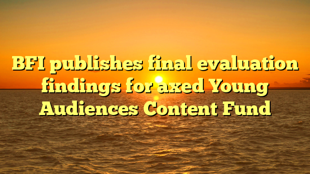 BFI publishes final evaluation findings for axed Young Audiences Content Fund